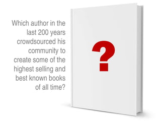Which author in the
     last 200 years



                       ?
 crowdsourced his
      community to
create some of the
highest selling and
 best known books
        of all time?
 