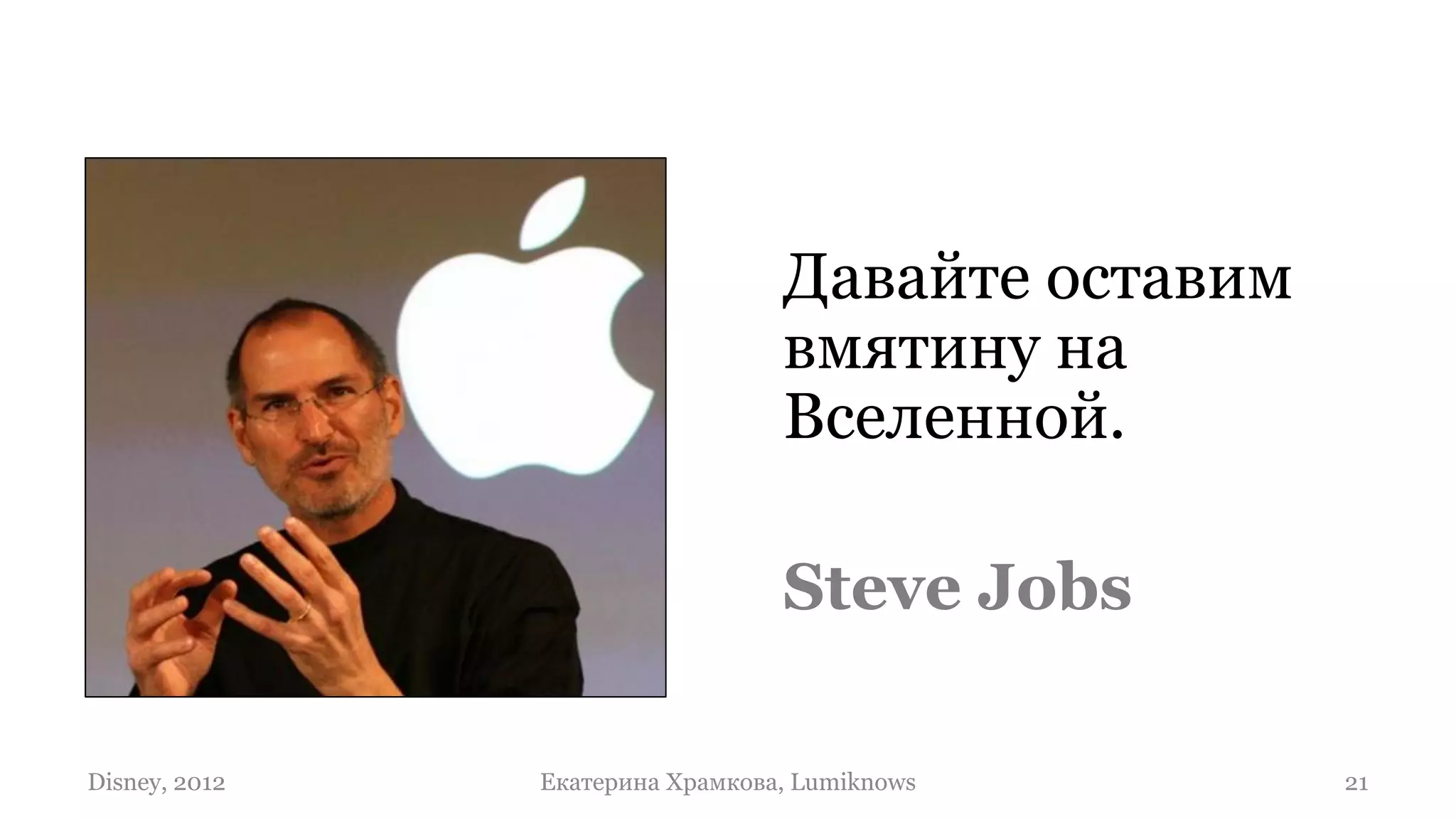 Давайте оставим
                                 вмятину на
                                 Вселенной.

                                 Steve Jobs

Disney, 2012   Екатерина Храмкова, Lumiknows       21
 