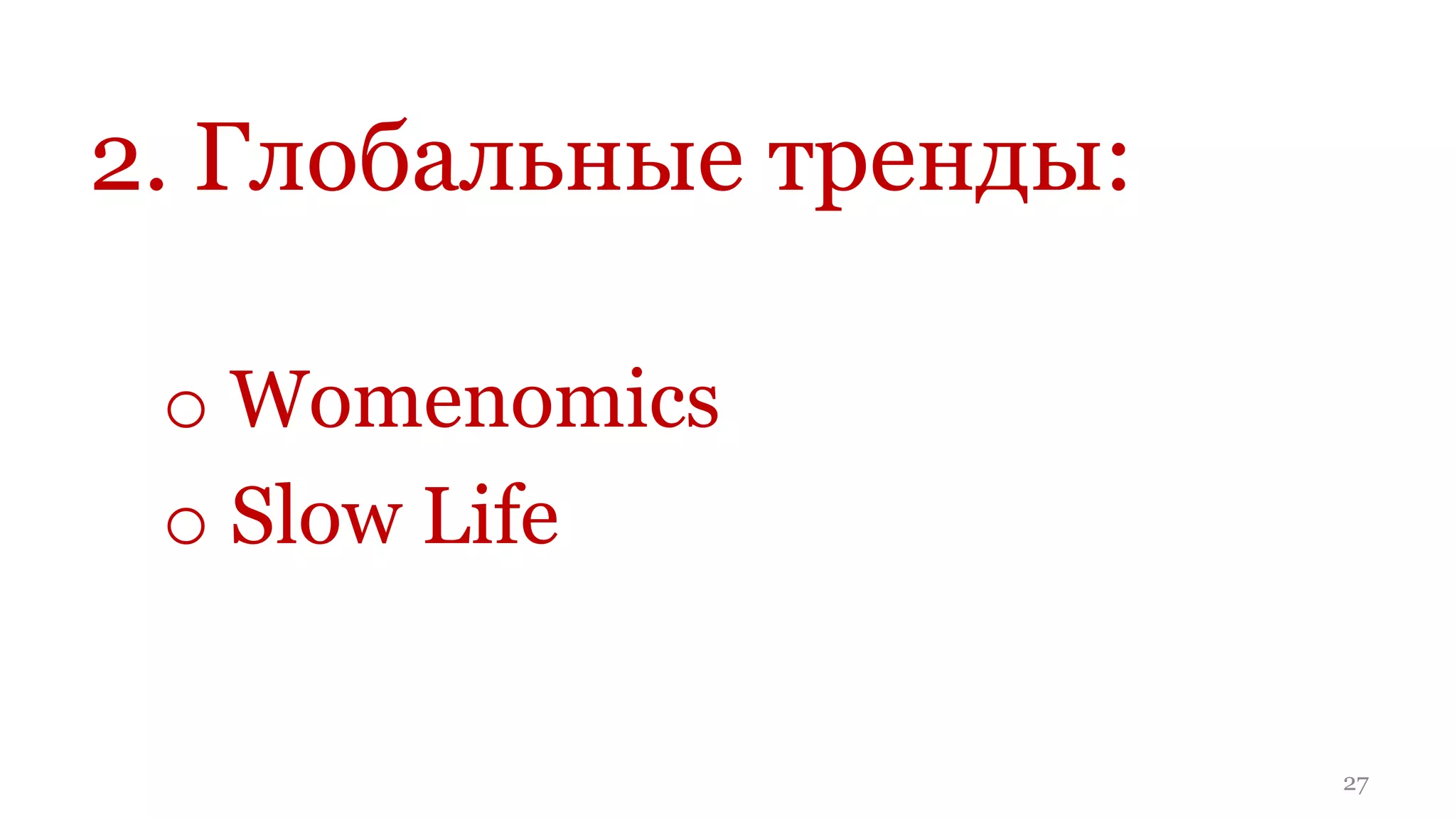2. Глобальные тренды:

 o Womenomics
 o Slow Life


                        27
 