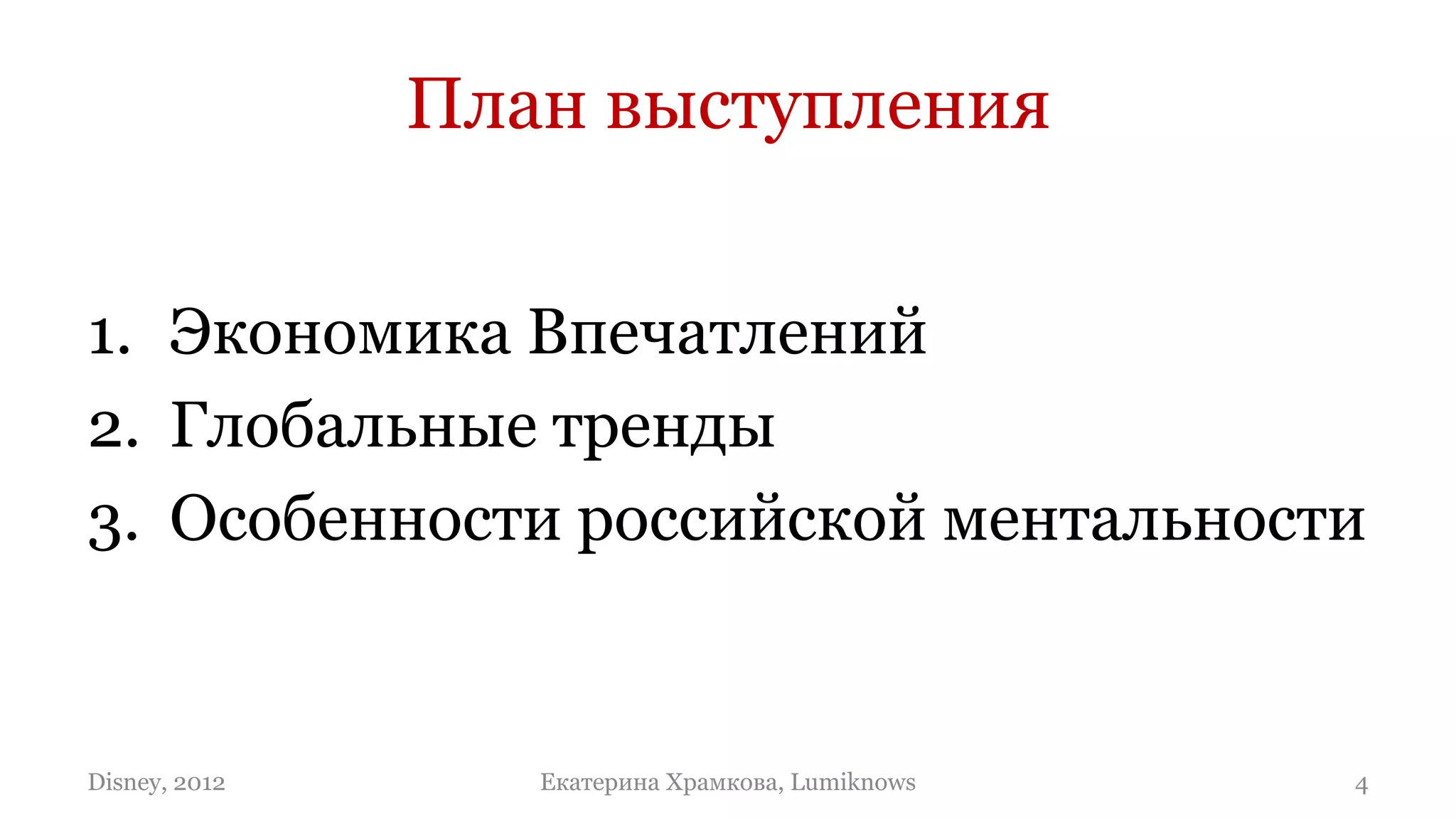 План выступления


1. Экономика Впечатлений
2. Глобальные тренды
3. Особенности российской ментальности


Disney, 2012      Екатерина Храмкова, Lumiknows   4
 