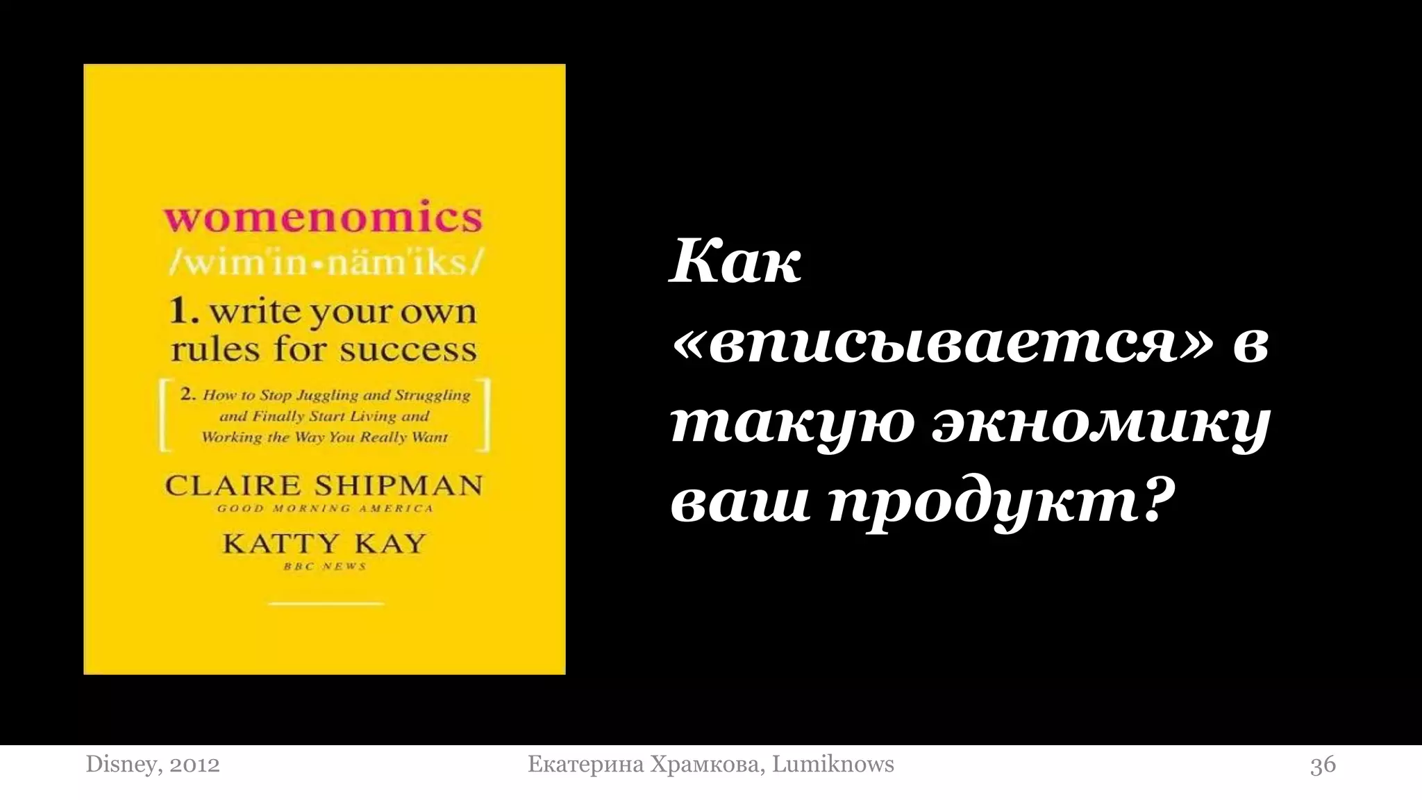 Как
                          «вписывается» в
                          такую экномику
                          ваш продукт?


Disney, 2012   Екатерина Храмкова, Lumiknows   36
 