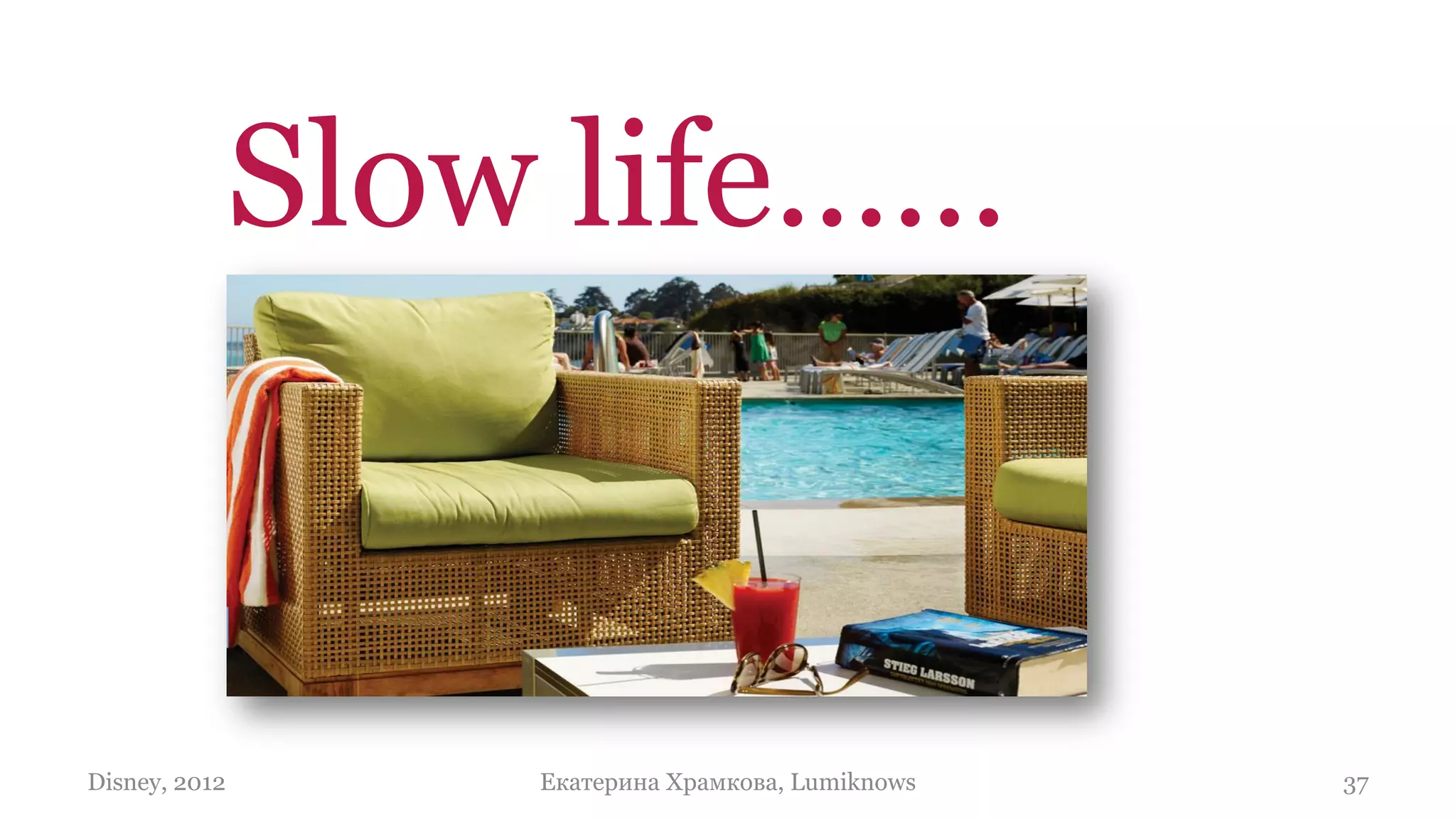 Slow life……


Disney, 2012       Екатерина Храмкова, Lumiknows   37
 