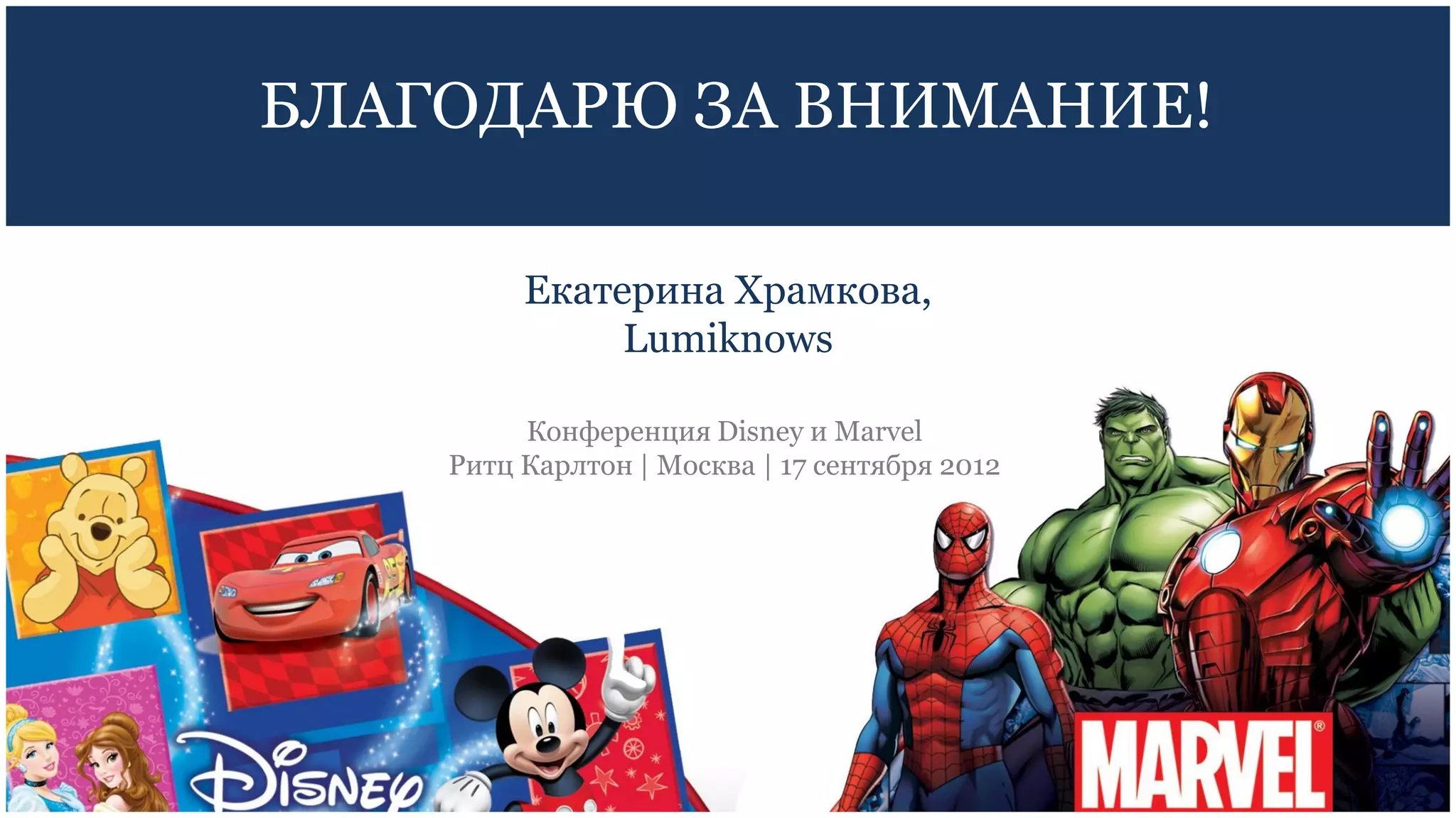 БЛАГОДАРЮ ЗА ВНИМАНИЕ!

         Екатерина Храмкова,
              Lumiknows

         Конференция Disney и Marvel
    Ритц Карлтон | Москва | 17 сентября 2012
 