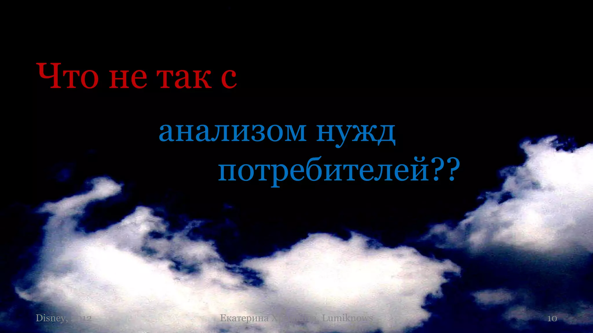 Что не так с
               анализом нужд
                  потребителей??



Disney, 2012      Екатерина Храмкова, Lumiknows   10
 