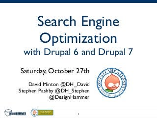 Search Engine
Optimization
with Drupal 6 and Drupal 7
Saturday, October 27th
David Minton @DH_David
Stephen Pashby @DH_Stephen
@DesignHammer
1
 