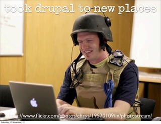 took drupal to new places




        http://www.ﬂickr.com/photos/chrys/19570109/in/photostream/
Saturday, 17 November, 12
 