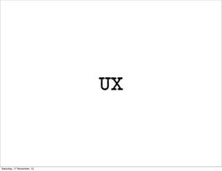 UX



Saturday, 17 November, 12
 