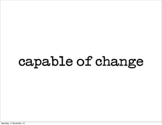 capable of change



Saturday, 17 November, 12
 