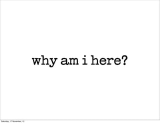 why am i here?



Saturday, 17 November, 12
 