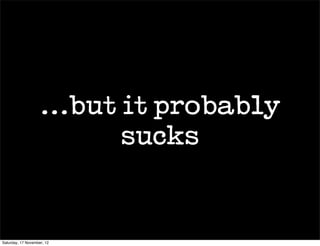...but it probably
                           sucks


Saturday, 17 November, 12
 