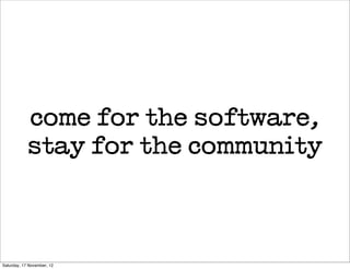 come for the software,
            stay for the community



Saturday, 17 November, 12
 