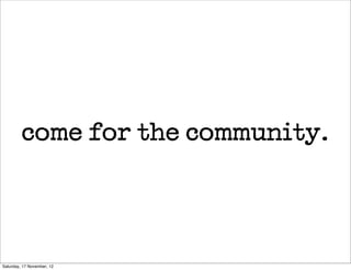 come for the community.




Saturday, 17 November, 12
 