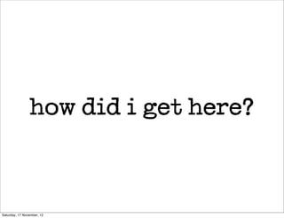 how did i get here?



Saturday, 17 November, 12
 