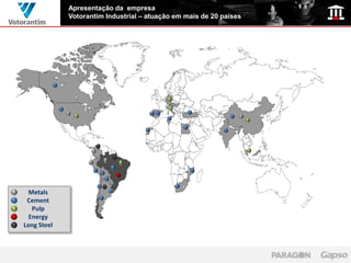 Apresentação da empresa
             Votorantim Industrial – atuação em mais de 20 países




  Metals
 Cement
   Pulp
  Energy
Long Steel
 