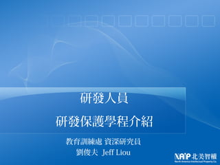教育訓練處 資深研究員
劉俊夫 Jeff Liou
研發人員
研發保護學程介紹
 