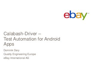 Calabash-Driver –
Test Automation for Android
Apps
Dominik Dary
Quality Engineering Europe
eBay International AG
 