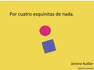 Por cuatro esquinitas de nada.




                            Jérôme Ruillier
                                 Editorial Juventud
 