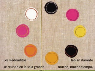 Los Redonditos                       Hablan durante
se reúnen en la sala grande.   mucho, mucho tiempo.
 
