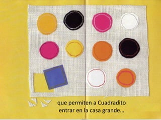 que permiten a Cuadradito
entrar en la casa grande…
 