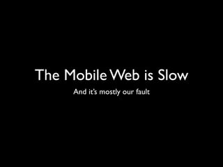 The Mobile Web is Slow
     And it’s mostly our fault
 