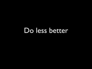 Do less better
 