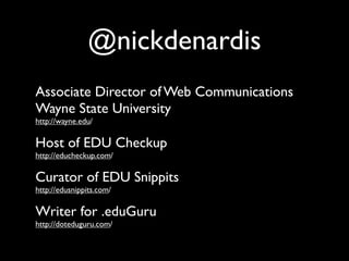 @nickdenardis
Associate Director of Web Communications
Wayne State University
http://wayne.edu/

Host of EDU Checkup
http://educheckup.com/

Curator of EDU Snippits
http://edusnippits.com/

Writer for .eduGuru
http://doteduguru.com/
 