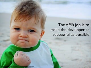The API’s job is to
                                                               make the developer as
                                                                successful as possible




http://knowyourmeme.com/memes/i-hate-sandcastles-success-kid
 