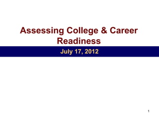 Assessing College & Career
        Readiness
        July 17, 2012




                             1
 