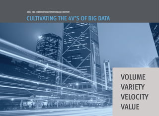 2012 EMC Corporation IT Performance Report


Cultivating the 4V’s of Big Data




                                             Volume
                                             Variety
                                             Velocity
                                             Value
 
