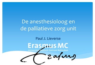 De anesthesioloog en
de palliatieve zorg unit
      Paul J. Lieverse
 