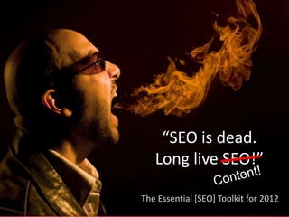 “SEO is dead.
   Long live SEO!”

The Essential [SEO] Toolkit for 2012
 