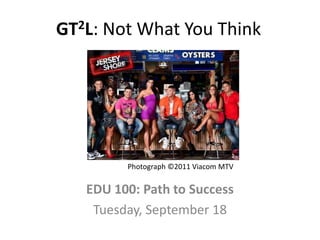 GT2L: Not What You Think




         Photograph ©2011 Viacom MTV


   EDU 100: Path to Success
    Tuesday, September 18
 
