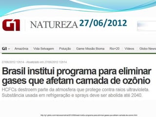 27/06/2012




http://g1.globo.com/natureza/noticia/2012/06/brasil-institui-programa-para-eliminar-gases-que-afetam-camada-de-ozonio.html
 