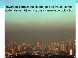 Inversão Térmica na cidade de São Paulo, como
podemos ver, há uma grossa camada de poluição.




                       http://csm7anod.pbworks.com/w/page/33460532/A%20Invers%C3%A3o%20T%C3%A9rmica
 