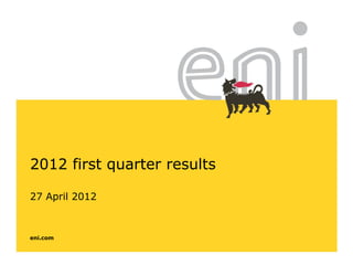 eni.com
2012 first quarter results
27 April 2012
 