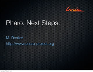 Pharo. Next Steps.

          M. Denker
          http://www.pharo-project.org




Sunday, February 5, 12
 