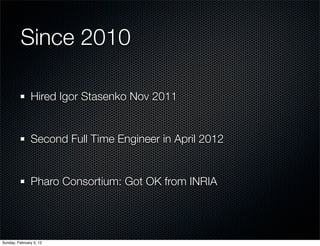 Since 2010

               Hired Igor Stasenko Nov 2011


               Second Full Time Engineer in April 2012


       ...