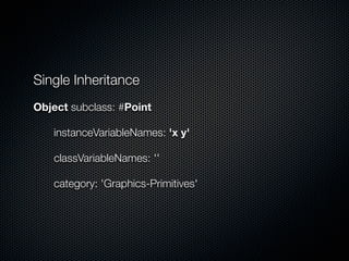 Single Inheritance
Object subclass: #Point

	   instanceVariableNames: 'x y'

	   classVariableNames: ''

	   category: 'Graphics-Primitives'
 