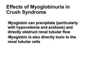 Effects of Myoglobinuria in
Crush Syndrome
Ÿ Myoglobin

can precipitate (particularly
with hypovolemia and acidosis) and
directly obstruct renal tubular flow
Ÿ Myoglobin is also directly toxic to the
renal tubular cells

15

 