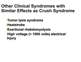 Other Clinical Syndromes with
Similar Effects as Crush Syndrome
Ÿ Tumor

lysis syndrome
Ÿ Heatstroke
Ÿ Exertional rhabdomyolysis
Ÿ High voltage (> 1000 volts) electrical
injury

17

 