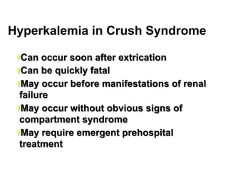 Hyperkalemia in Crush Syndrome
Ÿ Can

occur soon after extrication
Ÿ Can be quickly fatal
Ÿ May occur before manifestations of renal
failure
Ÿ May occur without obvious signs of
compartment syndrome
Ÿ May require emergent prehospital
treatment
19

 