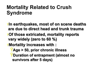 Mortality Related to Crush
Syndrome
Ÿ In

earthquakes, most of on scene deaths
are due to direct head and trunk trauma
Ÿ Of those extricated, mortality reports
vary widely (zero to 60 %)
Ÿ Mortality increases with :

Ÿ Age > 50, prior chronic illness
Ÿ Duration of entrapment (almost no
survivors after 5 days)
34

 