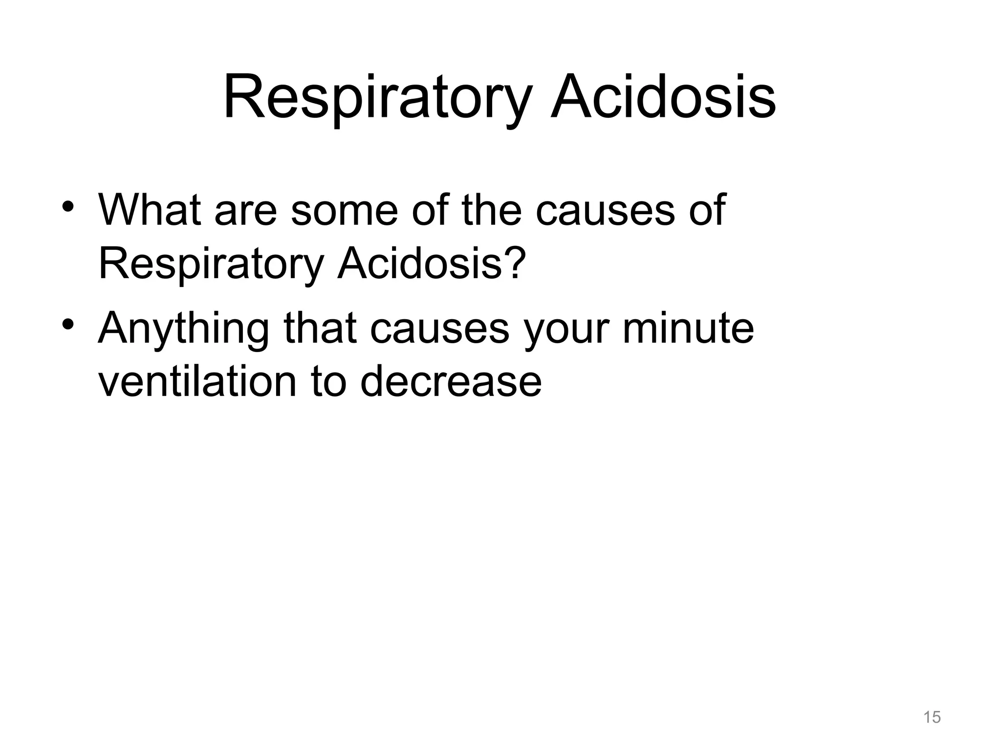 Respiratory Acidosis
• What are some of the causes of
Respiratory Acidosis?
• Anything that causes your minute
ventilation to decrease

15

 