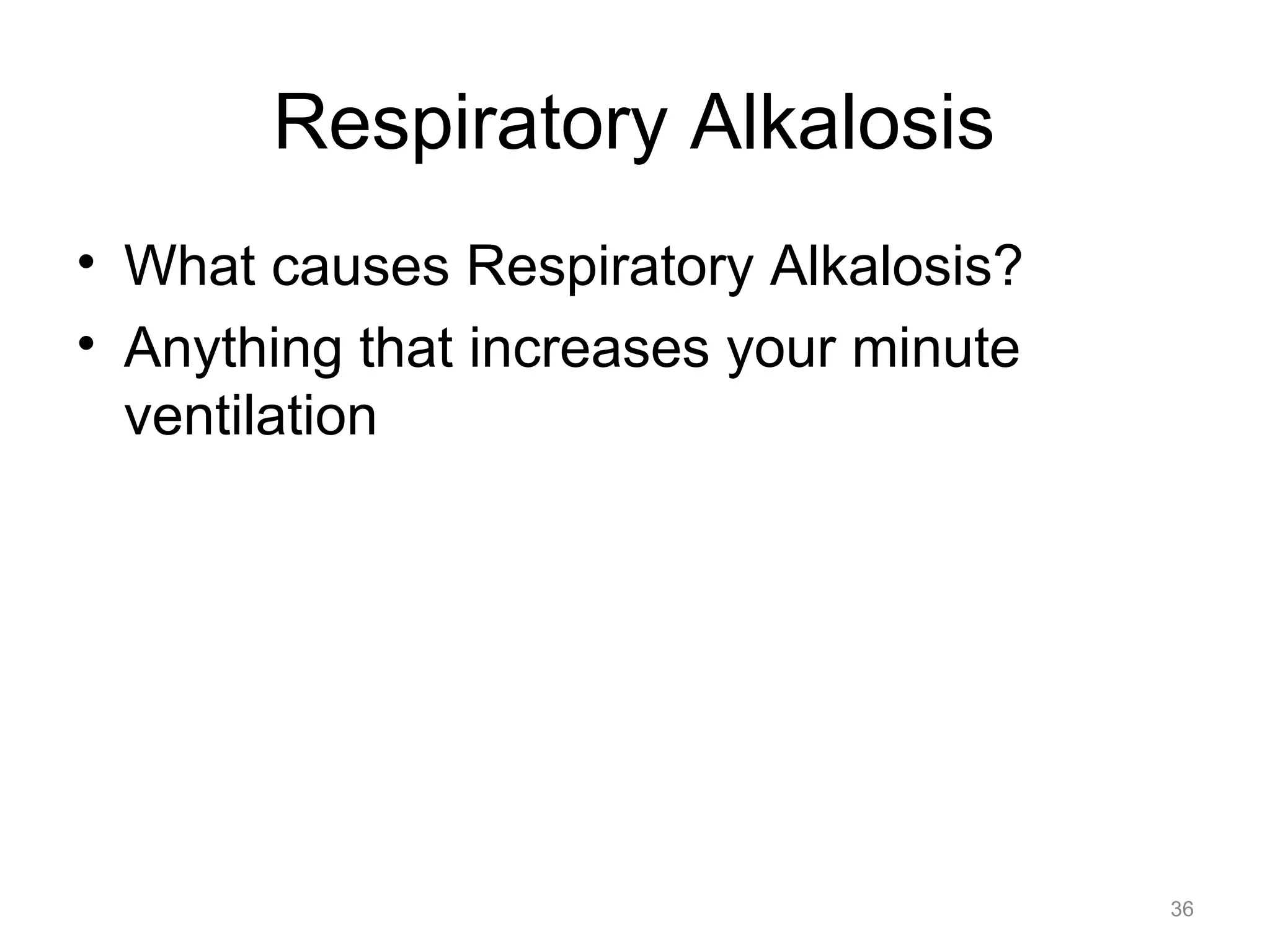Respiratory Alkalosis
• What causes Respiratory Alkalosis?
• Anything that increases your minute
ventilation

36

 