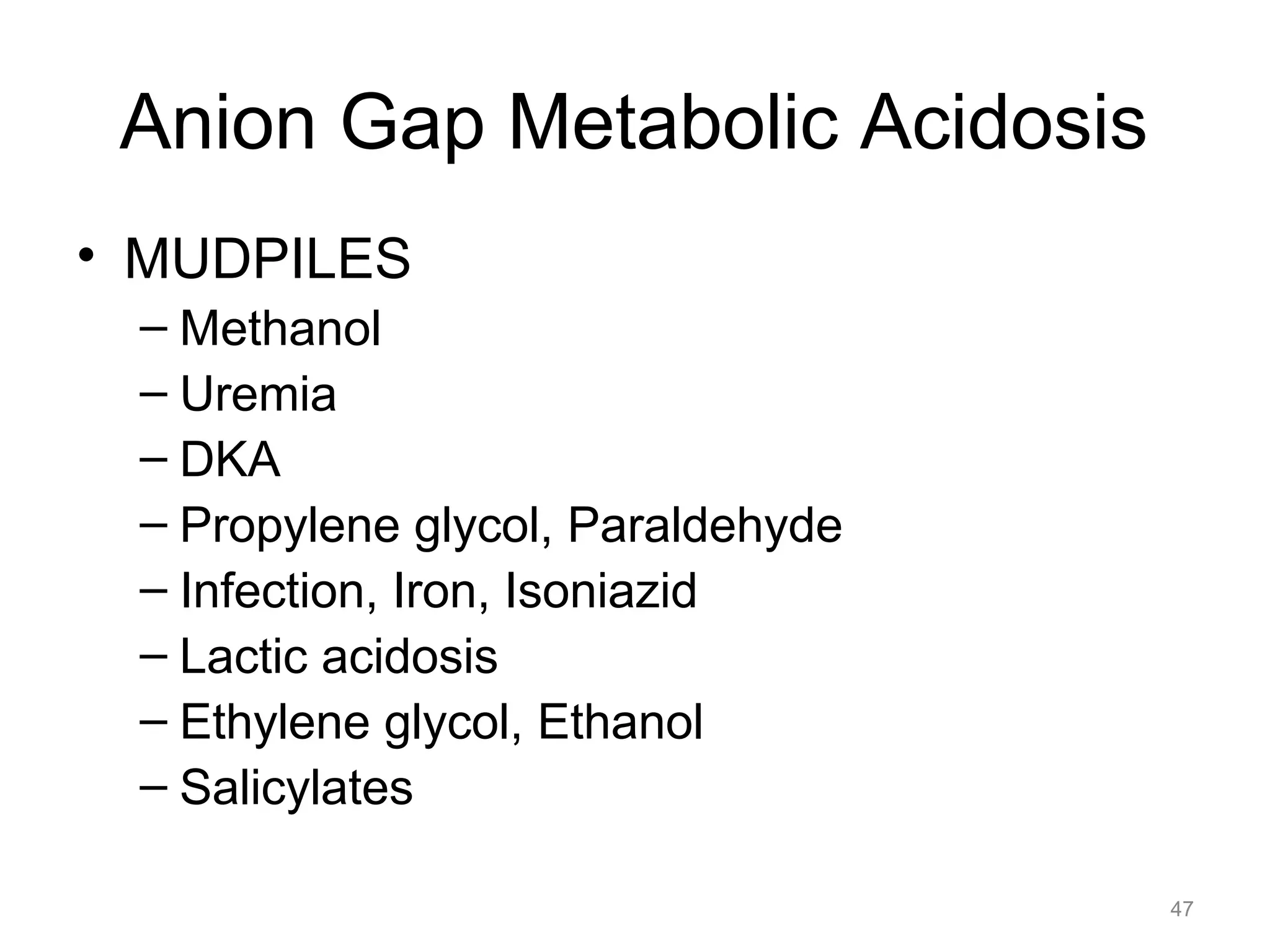 Anion Gap Metabolic Acidosis
• MUDPILES
– Methanol
– Uremia
– DKA
– Propylene glycol, Paraldehyde
– Infection, Iron, Isoniazid
– Lactic acidosis
– Ethylene glycol, Ethanol
– Salicylates
47

 