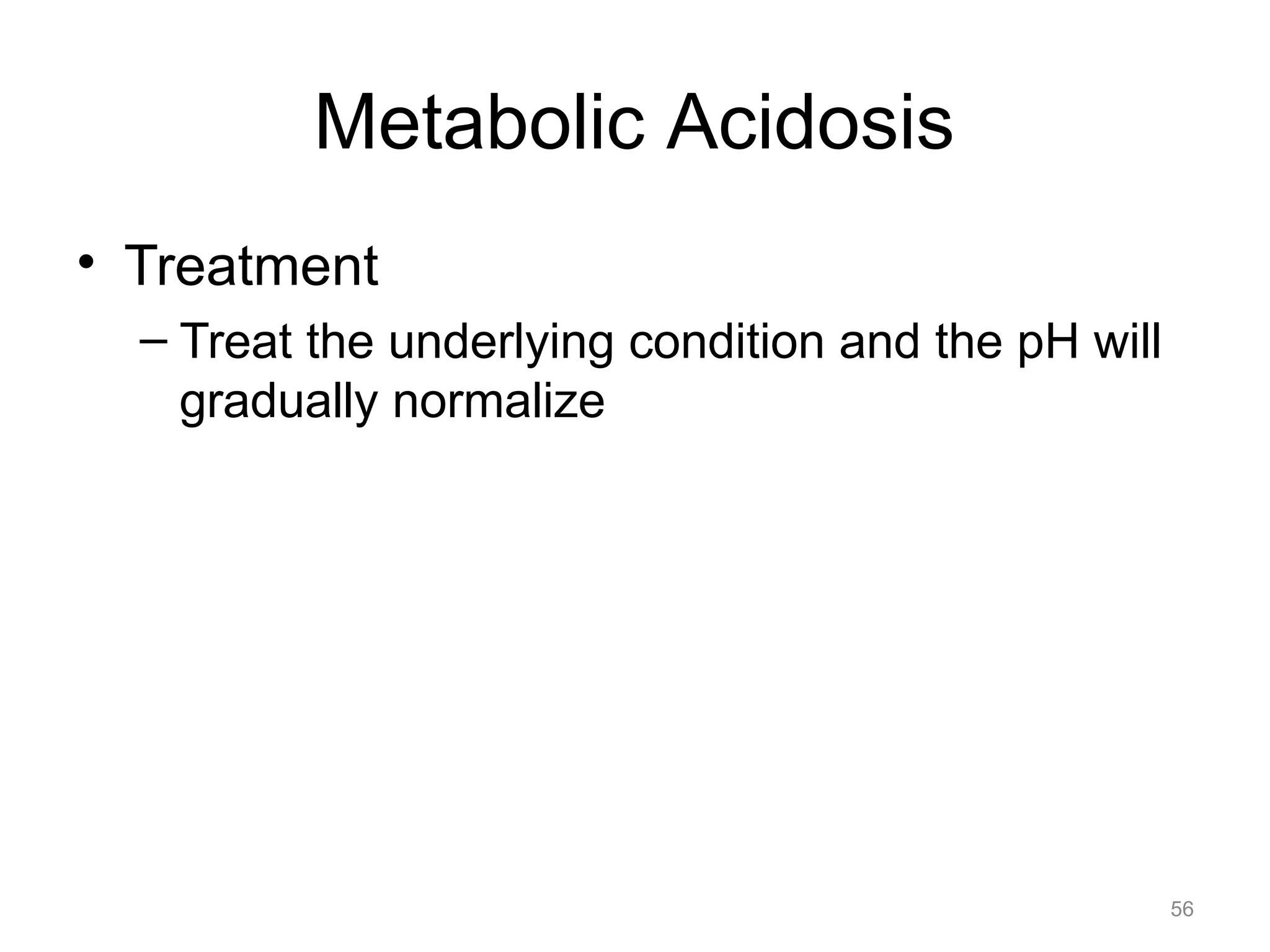 Metabolic Acidosis
• Treatment
– Treat the underlying condition and the pH will
gradually normalize

56

 