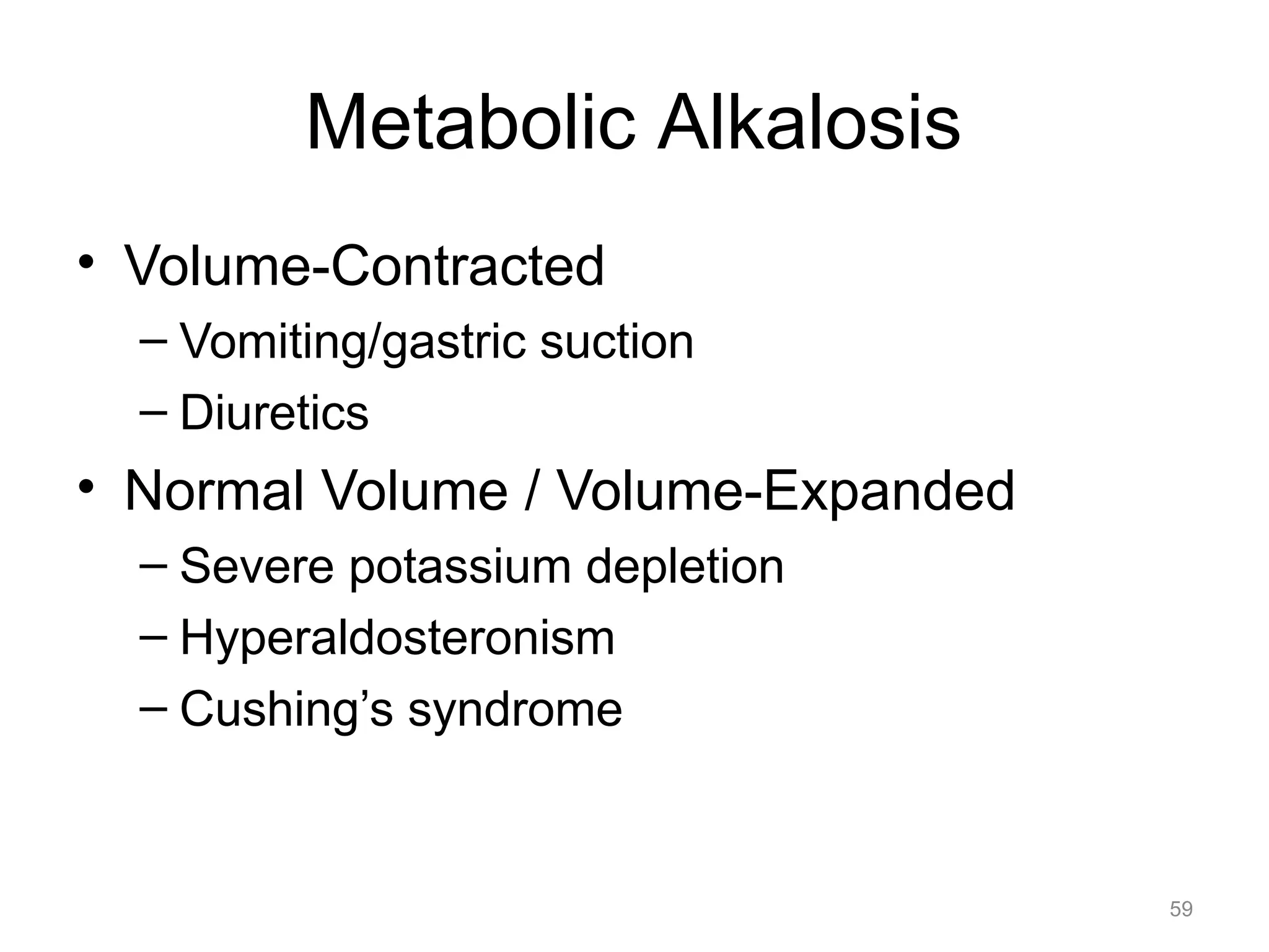 Metabolic Alkalosis
• Volume-Contracted
– Vomiting/gastric suction
– Diuretics

• Normal Volume / Volume-Expanded
– Severe potassium depletion
– Hyperaldosteronism
– Cushing’s syndrome

59

 