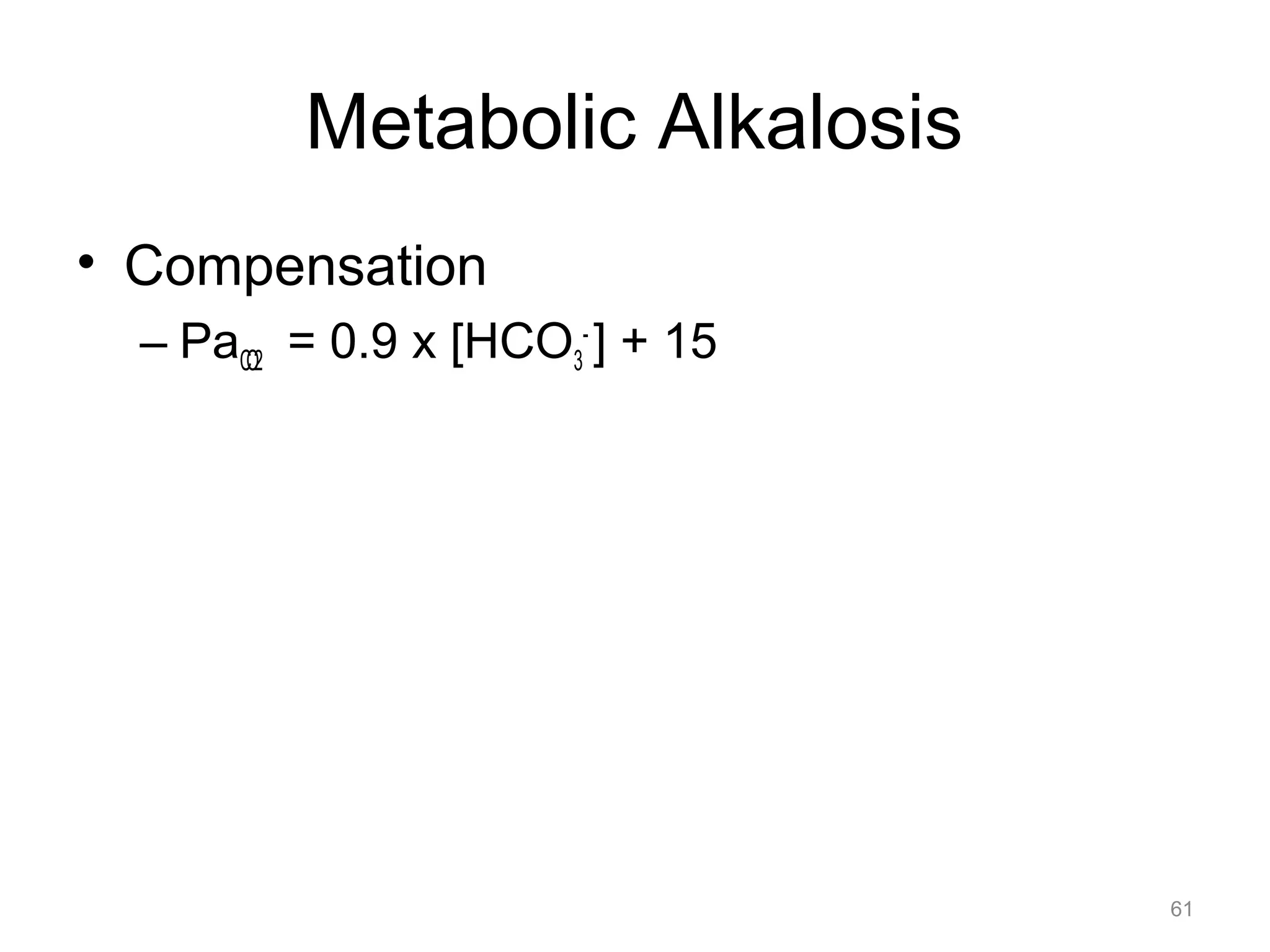 Metabolic Alkalosis
• Compensation
– PaCO2 = 0.9 x [HCO3- ] + 15

61

 