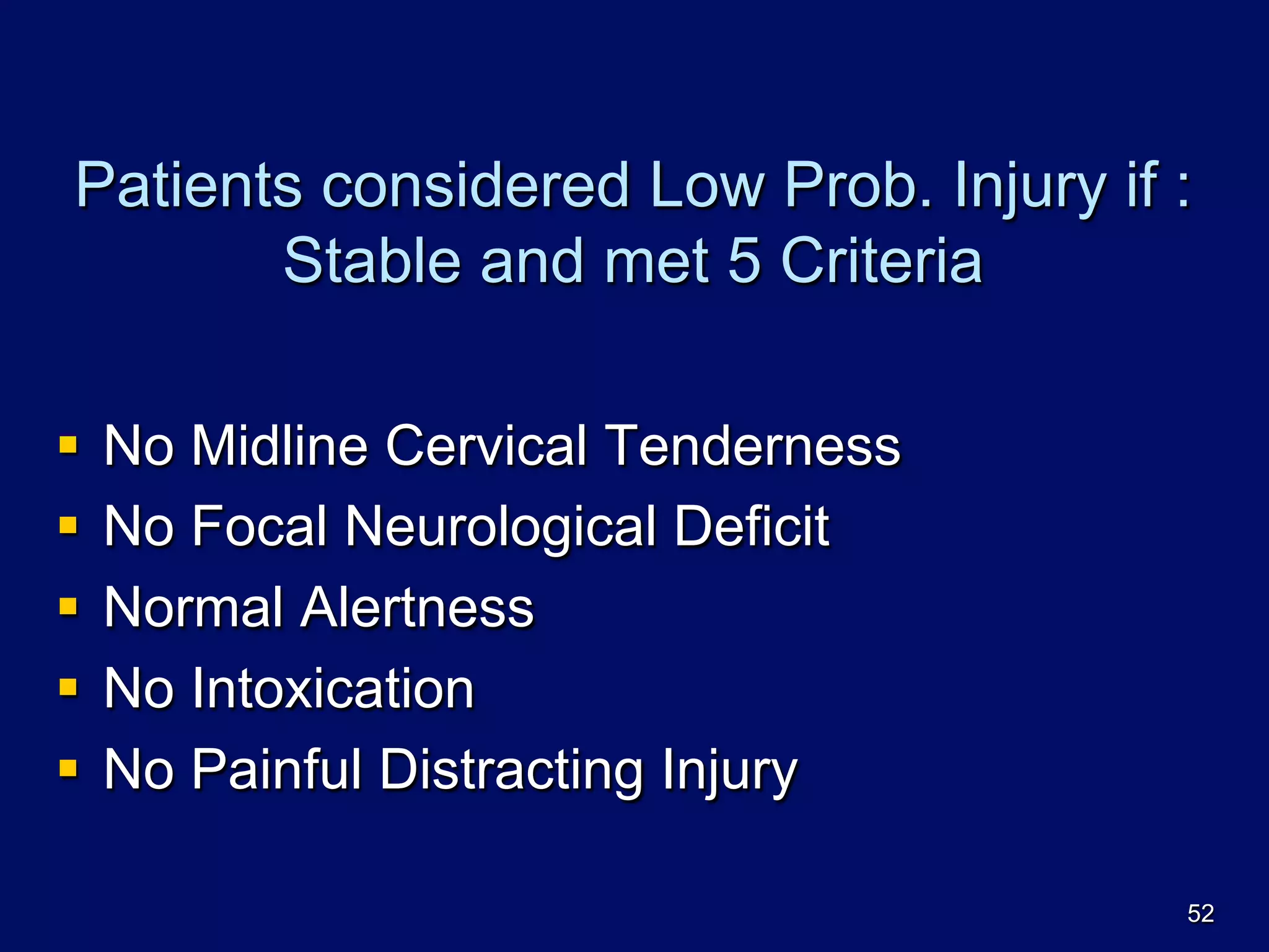 Patients considered Low Prob. Injury if :
Stable and met 5 Criteria
§  No Midline Cervical Tenderness
§  No Focal Neurological Deficit
§  Normal Alertness
§  No Intoxication
§  No Painful Distracting Injury
52
 