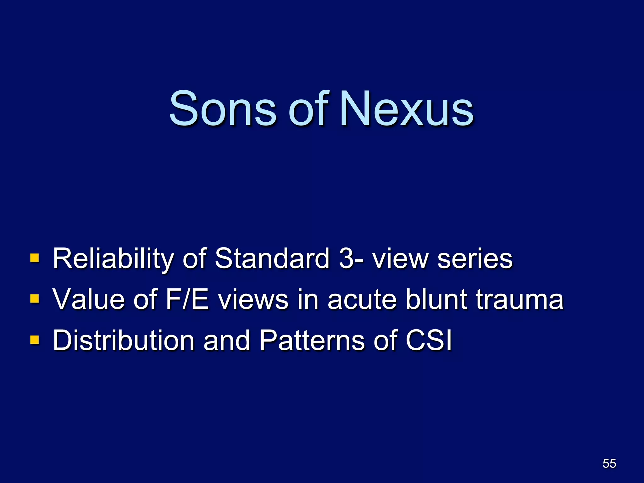 Sons of Nexus
§  Reliability of Standard 3- view series
§  Value of F/E views in acute blunt trauma
§  Distribution and Patterns of CSI
55
 